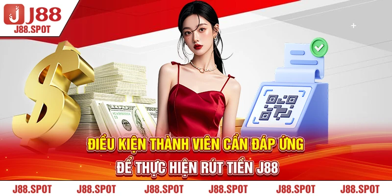 Điều kiện thành viên cần đáp ứng để thực hiện rút tiền J88 