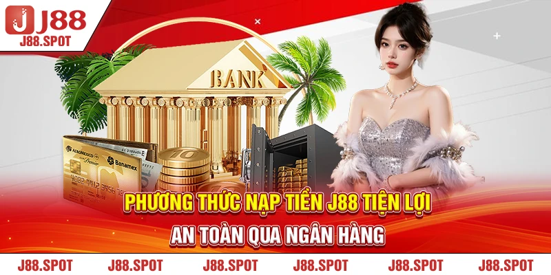 Phương thức nạp tiền J88 tiện lợi, an toàn qua ngân hàng