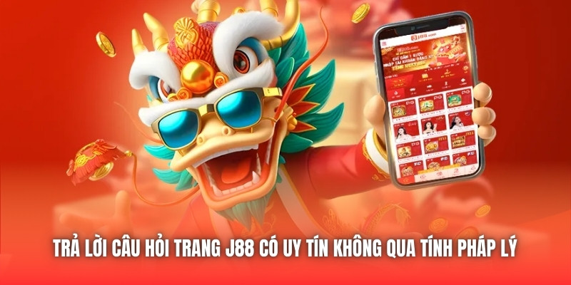 Trả lời câu hỏi trang J88 có uy tín không qua tính pháp lý
