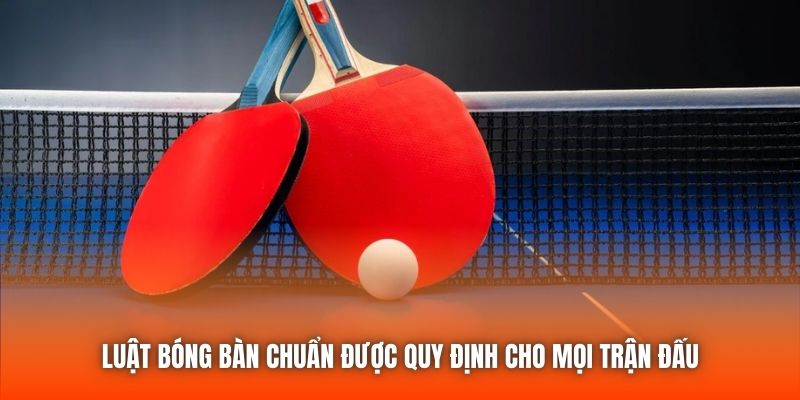 Luật bóng bàn chuẩn được quy định cho mọi trận đấu